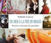 Un jour à la fois en images Pensées et beautés du quotidien Auteure : Nathalie Lauzon Béliveau éditeur