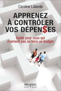 Apprenez à contrôler vos dépenses Guide pour ceux qui n'aiment pas se faire un budget Auteure :  Caroline Lalande, M.B.A. (HEC Montréal) Béliveau éditeur